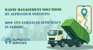 waste management solutions by alphatech services how gps enhances efficiency in indore
